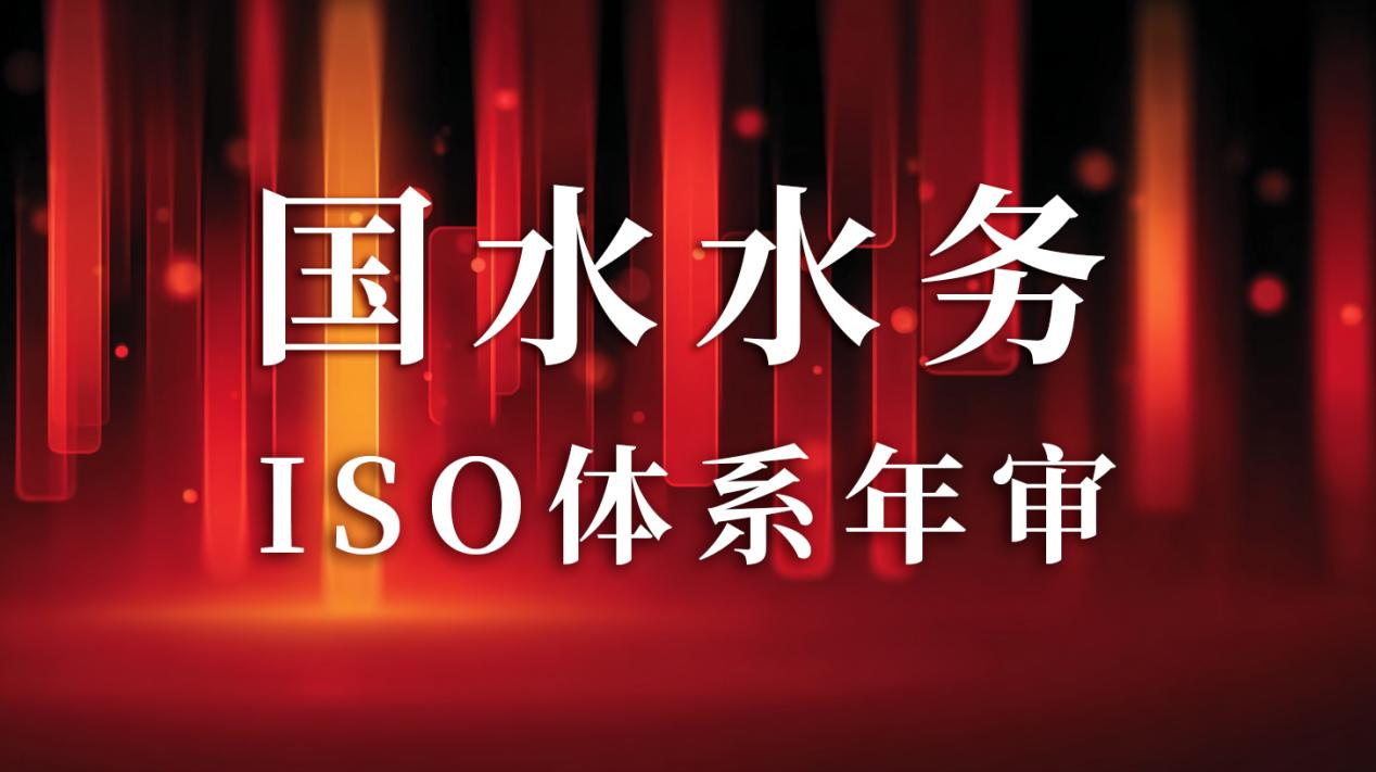 “以標準為尺，量服務精度”— 國水水務ISO年審圓滿通過，管理體系持續(xù)優(yōu)化獲贊